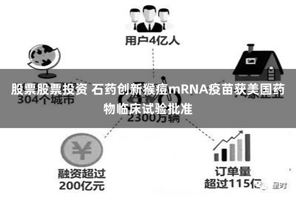 股票股票投资 石药创新猴痘mRNA疫苗获美国药物临床试验批准