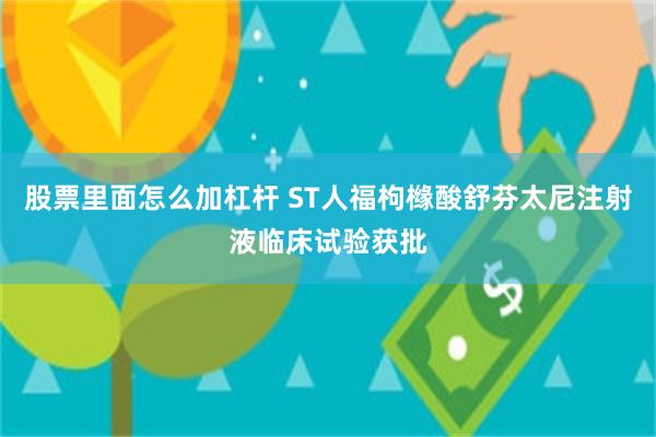 股票里面怎么加杠杆 ST人福枸橼酸舒芬太尼注射液临床试验获批