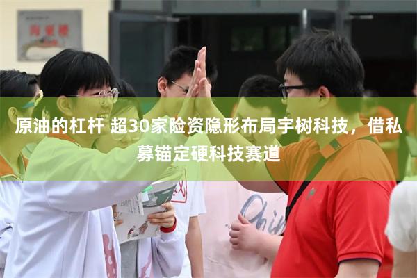 原油的杠杆 超30家险资隐形布局宇树科技，借私募锚定硬科技赛道