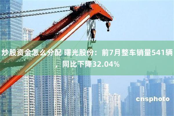 炒股资金怎么分配 曙光股份：前7月整车销量541辆，同比下降32.04%
