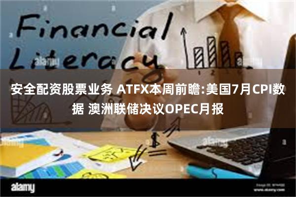 安全配资股票业务 ATFX本周前瞻:美国7月CPI数据 澳洲联储决议OPEC月报