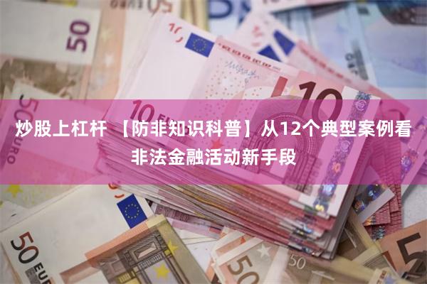 炒股上杠杆 【防非知识科普】从12个典型案例看非法金融活动新手段