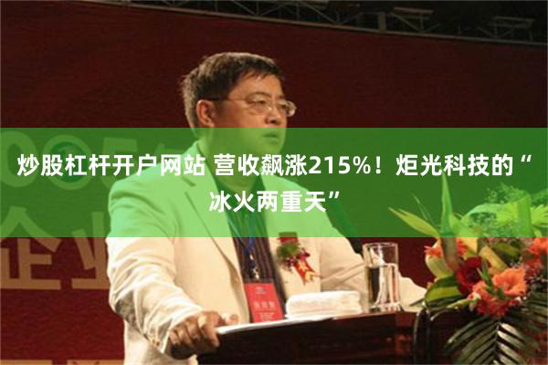 炒股杠杆开户网站 营收飙涨215%！炬光科技的“冰火两重天”