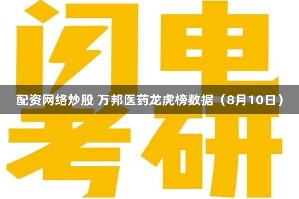 配资网络炒股 万邦医药龙虎榜数据（8月10日）