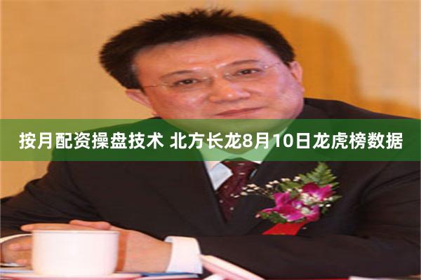 按月配资操盘技术 北方长龙8月10日龙虎榜数据