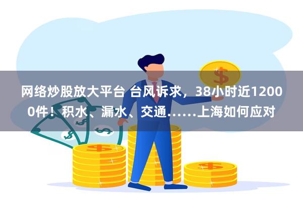 网络炒股放大平台 台风诉求，38小时近12000件！积水、漏水、交通……上海如何应对
