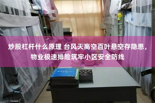 炒股杠杆什么原理 台风天高空百叶悬空存隐患，物业极速排险筑牢小区安全防线