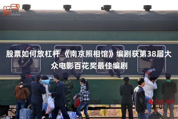 股票如何放杠杆 《南京照相馆》编剧获第38届大众电影百花奖最佳编剧