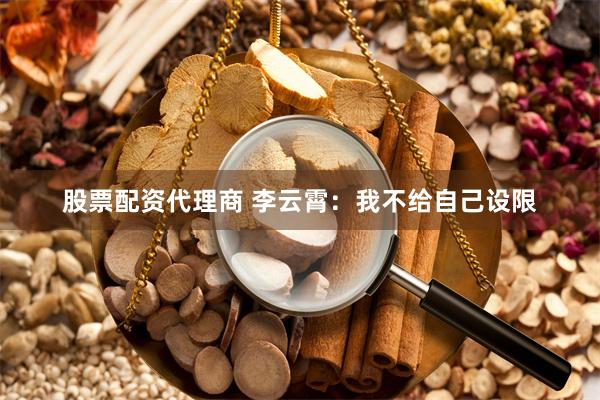 股票配资代理商 李云霄：我不给自己设限