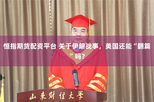 恒指期货配资平台 关于伊朗战事，美国还能“翻篇”吗？