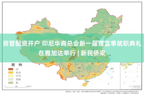 资管配资开户 印尼华裔总会新一届理监事就职典礼在雅加达举行 | 新民侨梁