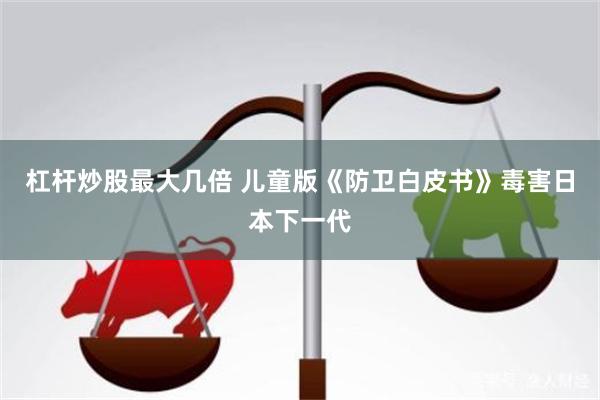 杠杆炒股最大几倍 儿童版《防卫白皮书》毒害日本下一代