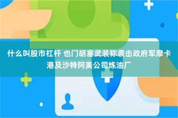什么叫股市杠杆 也门胡塞武装称袭击政府军摩卡港及沙特阿美公司炼油厂