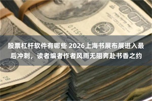 股票杠杆软件有哪些 2026上海书展布展进入最后冲刺，读者编者作者风雨无阻奔赴书香之约