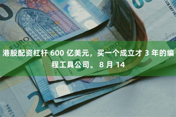 港股配资杠杆 600 亿美元，买一个成立才 3 年的编程工具公司。 8 月 14