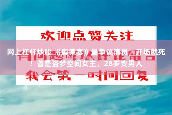网上杠杆炒股 《奥德赛》最争议演员，开场就死！曾是盗梦空间女主，28岁变男人
