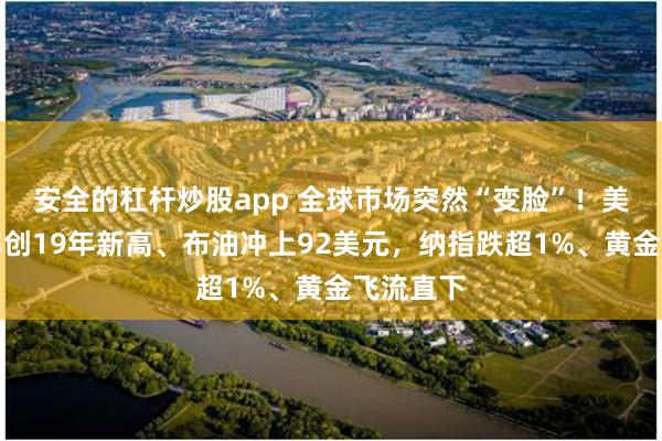安全的杠杆炒股app 全球市场突然“变脸”！美债收益率创19年新高、布油冲上92美元，纳指跌超1%、黄金飞流直下