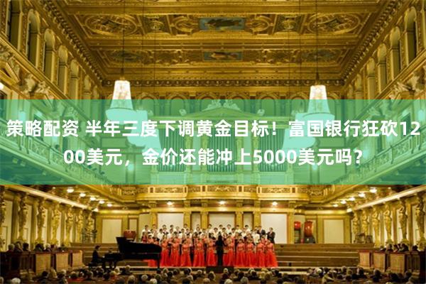 策略配资 半年三度下调黄金目标!富国银行狂砍1200美元,金价还能冲上5000美元吗?