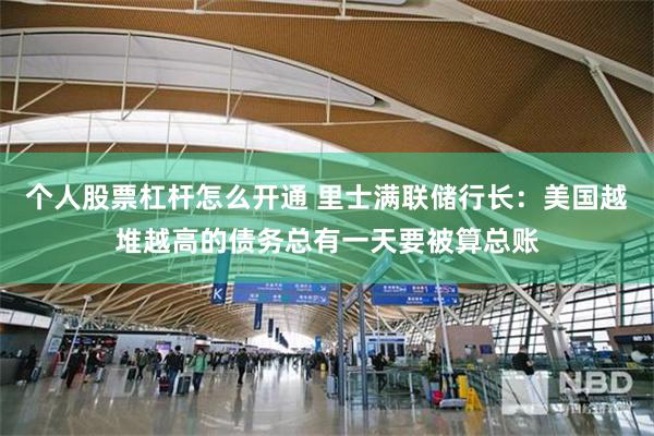 个人股票杠杆怎么开通 里士满联储行长：美国越堆越高的债务总有一天要被算总账