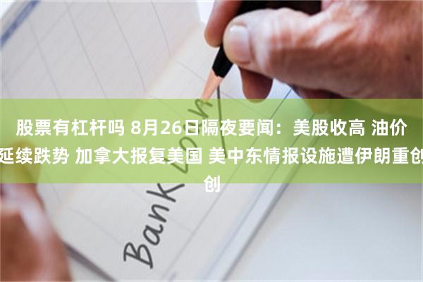 股票有杠杆吗 8月26日隔夜要闻：美股收高 油价延续跌势 加拿大报复美国 美中东情报设施遭伊朗重创