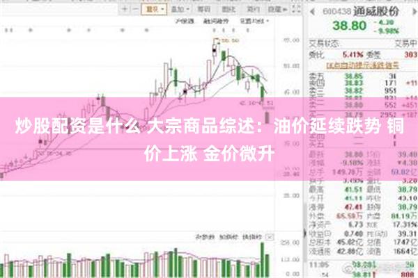 炒股配资是什么 大宗商品综述：油价延续跌势 铜价上涨 金价微升