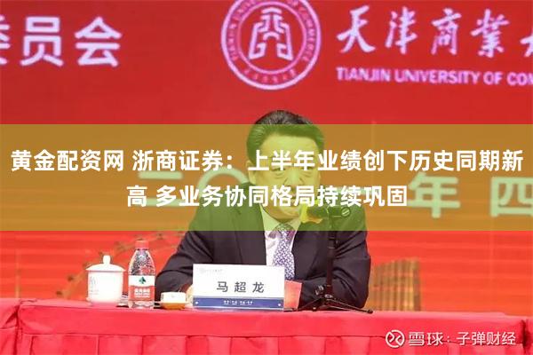 黄金配资网 浙商证券：上半年业绩创下历史同期新高 多业务协同格局持续巩固