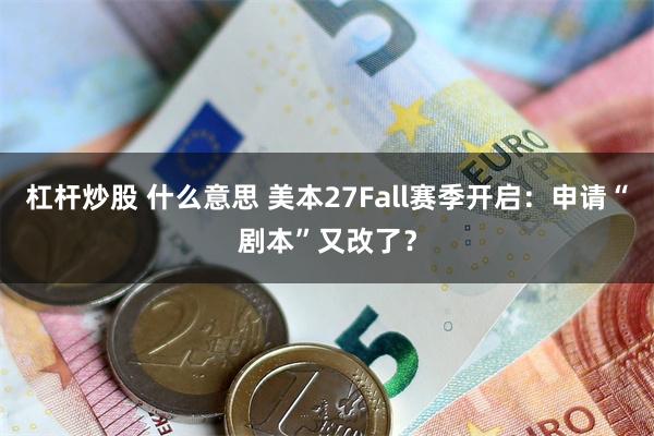 杠杆炒股 什么意思 美本27Fall赛季开启：申请“剧本”又改了？