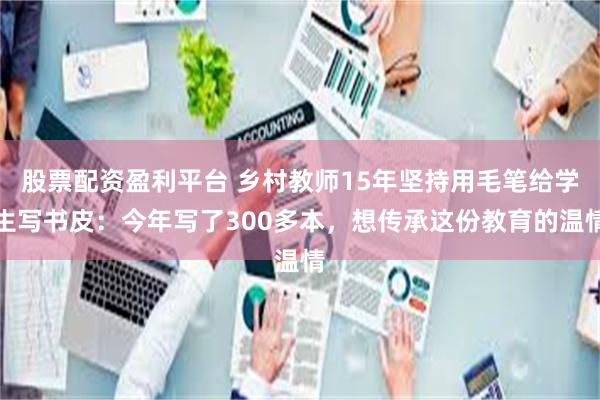 股票配资盈利平台 乡村教师15年坚持用毛笔给学生写书皮：今年写了300多本，想传承这份教育的温情