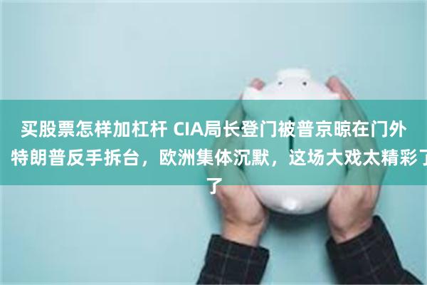 买股票怎样加杠杆 CIA局长登门被普京晾在门外,特朗普反手拆台,欧洲集体沉默,这场大戏太精彩了