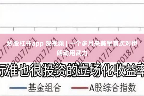 炒股杠杆app 深视频 | 一个多月来美军首次对伊朗动用武力
