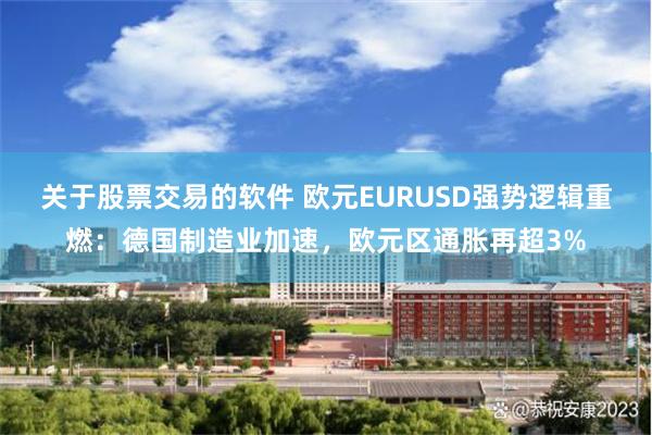 关于股票交易的软件 欧元EURUSD强势逻辑重燃：德国制造业加速，欧元区通胀再超3%