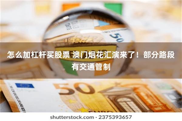怎么加杠杆买股票 澳门烟花汇演来了！部分路段有交通管制