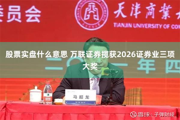 股票实盘什么意思 万联证券揽获2026证券业三项大奖
