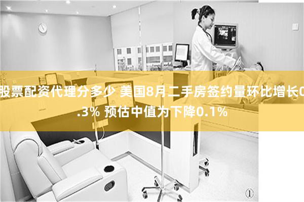 股票配资代理分多少 美国8月二手房签约量环比增长0.3% 预估中值为下降0.1%