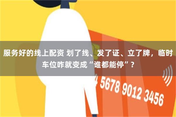 服务好的线上配资 划了线、发了证、立了牌，临时车位咋就变成“谁都能停”？